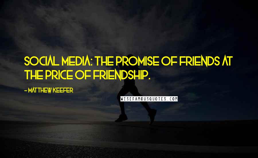 Matthew Keefer Quotes: Social media: the promise of friends at the price of friendship.