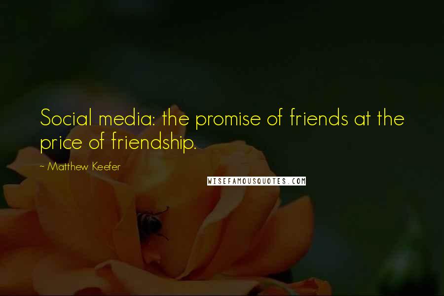 Matthew Keefer Quotes: Social media: the promise of friends at the price of friendship.