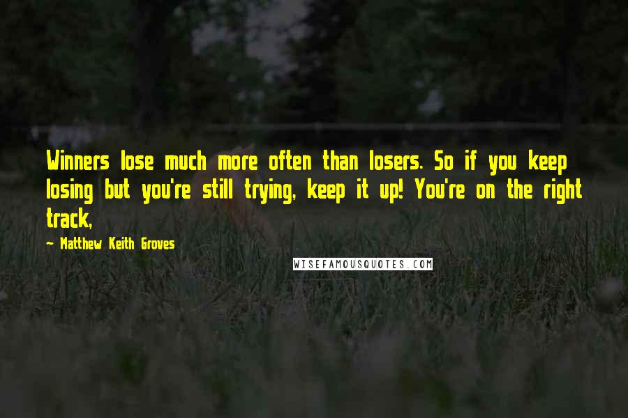 Matthew Keith Groves Quotes: Winners lose much more often than losers. So if you keep losing but you're still trying, keep it up! You're on the right track,