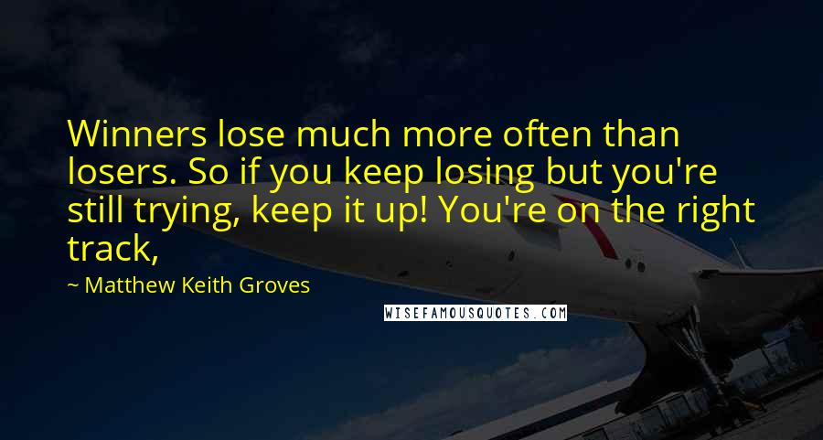 Matthew Keith Groves Quotes: Winners lose much more often than losers. So if you keep losing but you're still trying, keep it up! You're on the right track,