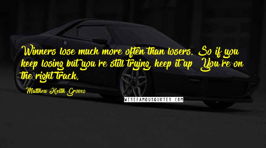 Matthew Keith Groves Quotes: Winners lose much more often than losers. So if you keep losing but you're still trying, keep it up! You're on the right track,