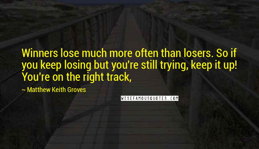 Matthew Keith Groves Quotes: Winners lose much more often than losers. So if you keep losing but you're still trying, keep it up! You're on the right track,