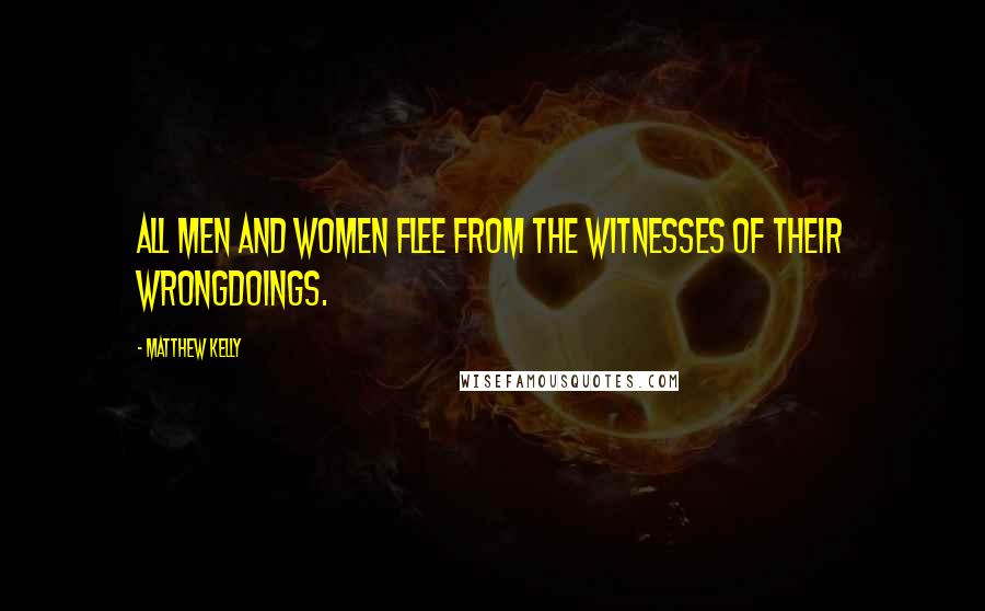 Matthew Kelly Quotes: All men and women flee from the witnesses of their wrongdoings.