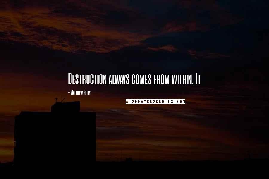 Matthew Kelly Quotes: Destruction always comes from within. It