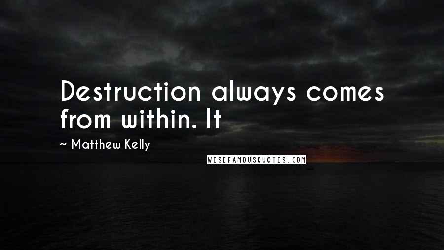 Matthew Kelly Quotes: Destruction always comes from within. It