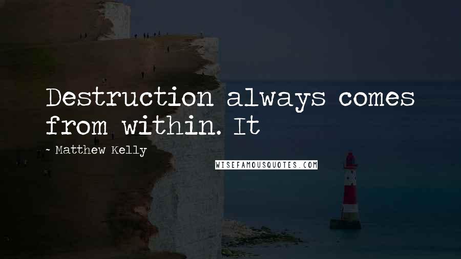 Matthew Kelly Quotes: Destruction always comes from within. It