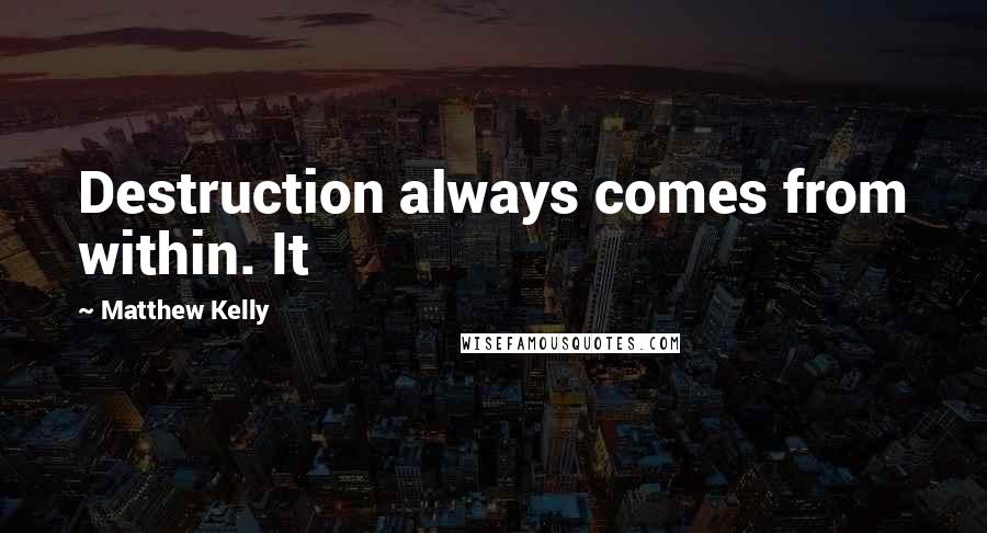 Matthew Kelly Quotes: Destruction always comes from within. It