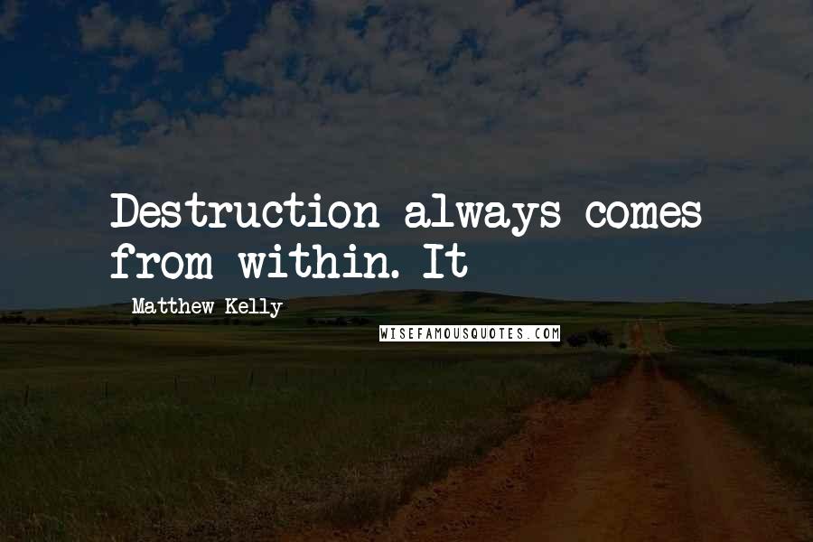 Matthew Kelly Quotes: Destruction always comes from within. It