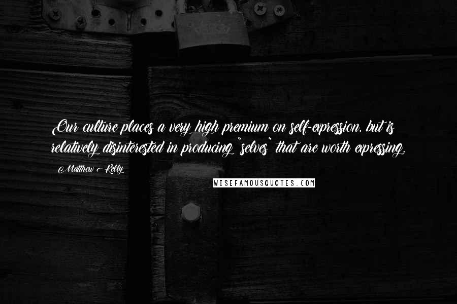 Matthew Kelly Quotes: Our culture places a very high premium on self-expression, but is relatively disinterested in producing "selves" that are worth expressing.