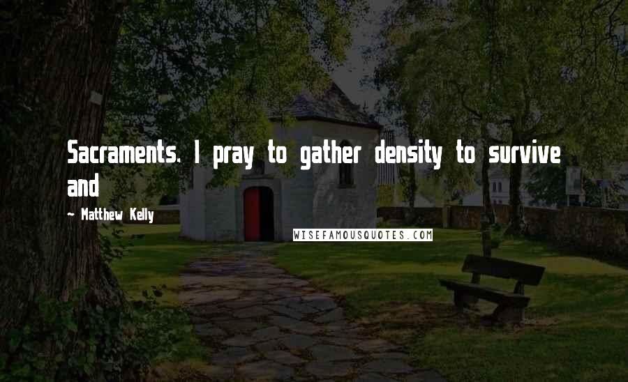 Matthew Kelly Quotes: Sacraments. I pray to gather density to survive and