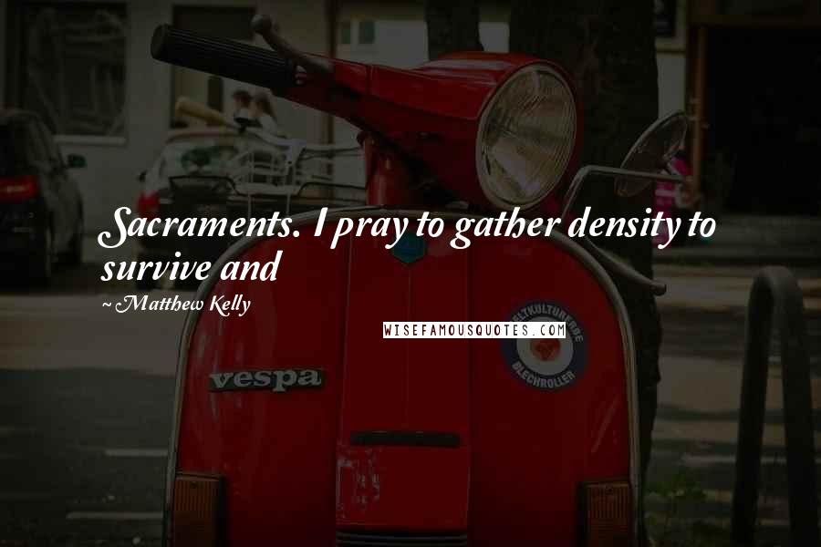 Matthew Kelly Quotes: Sacraments. I pray to gather density to survive and