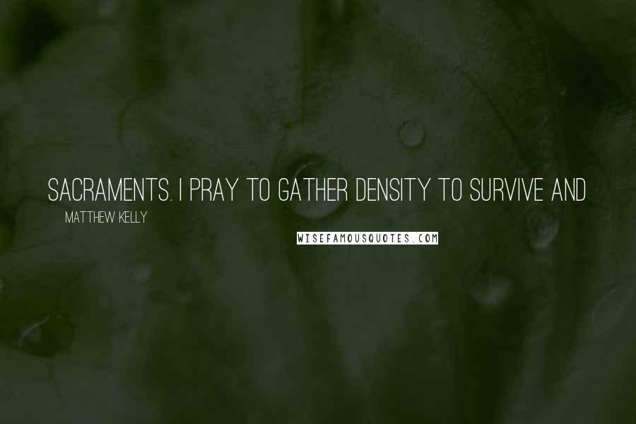 Matthew Kelly Quotes: Sacraments. I pray to gather density to survive and