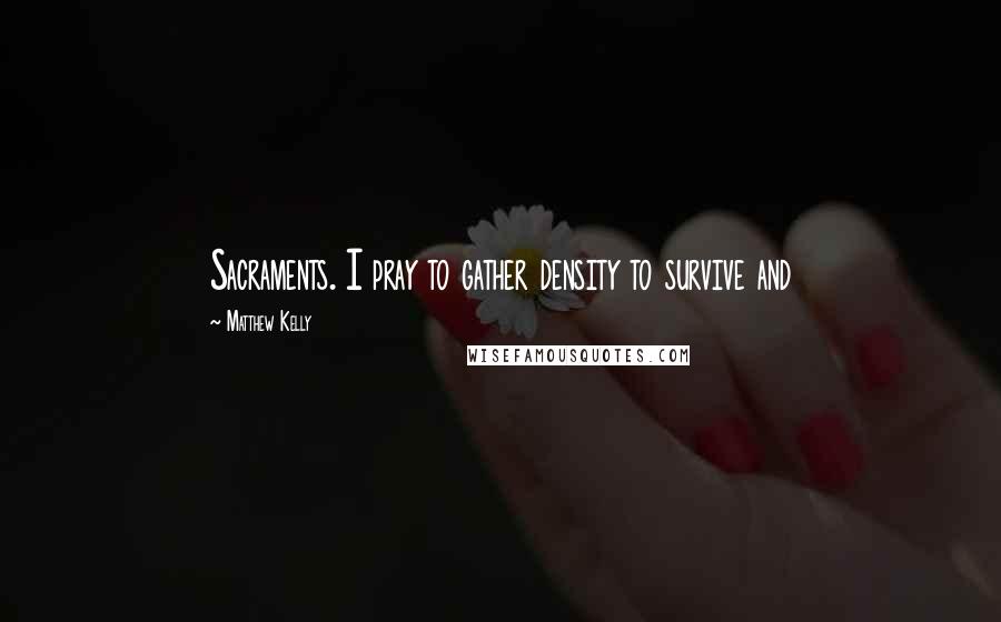 Matthew Kelly Quotes: Sacraments. I pray to gather density to survive and