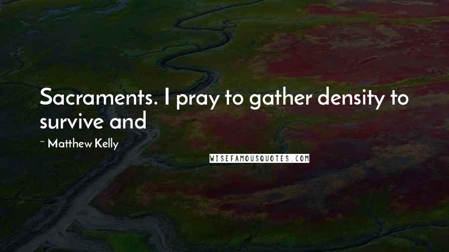 Matthew Kelly Quotes: Sacraments. I pray to gather density to survive and