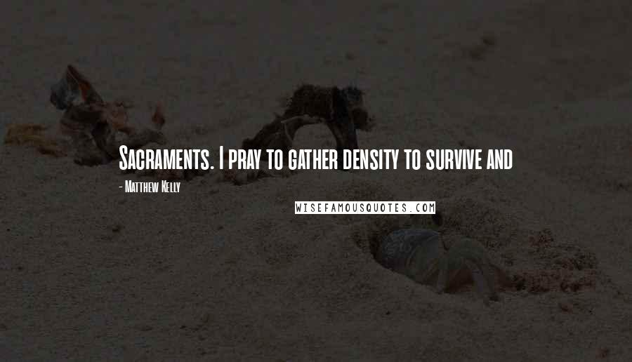 Matthew Kelly Quotes: Sacraments. I pray to gather density to survive and