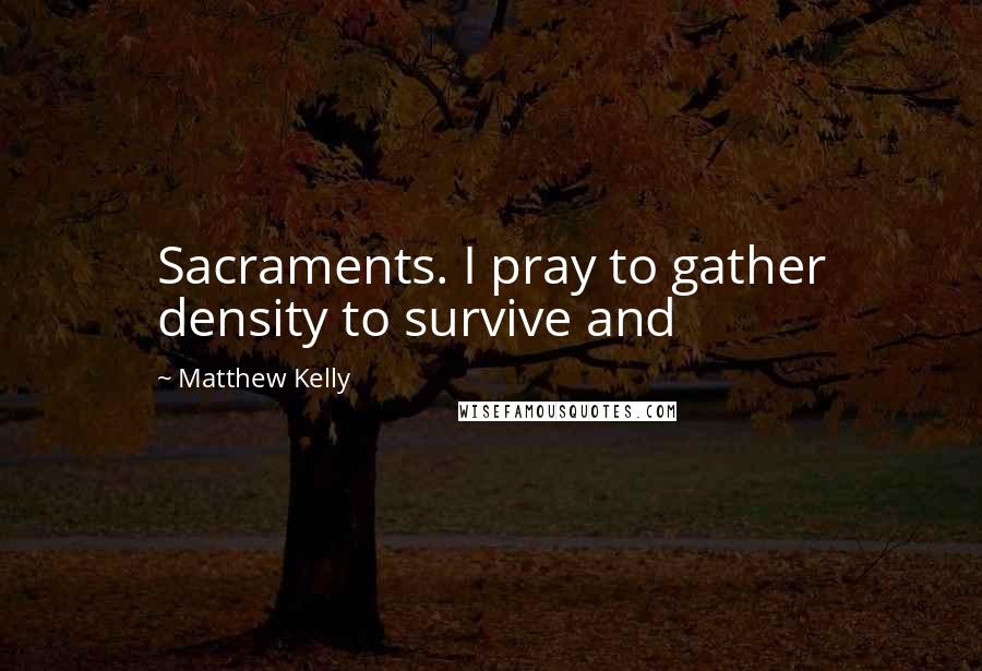 Matthew Kelly Quotes: Sacraments. I pray to gather density to survive and