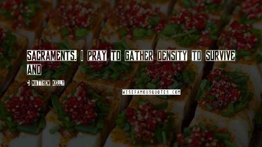 Matthew Kelly Quotes: Sacraments. I pray to gather density to survive and