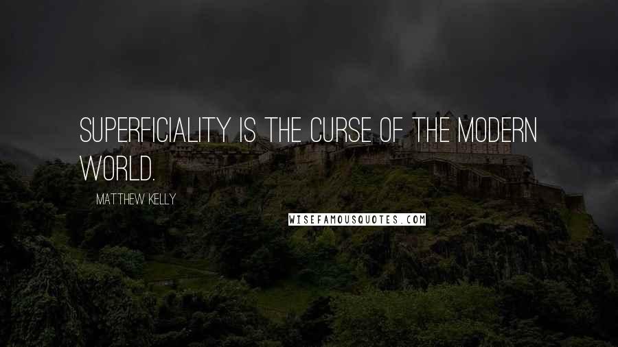 Matthew Kelly Quotes: Superficiality is the curse of the modern world.