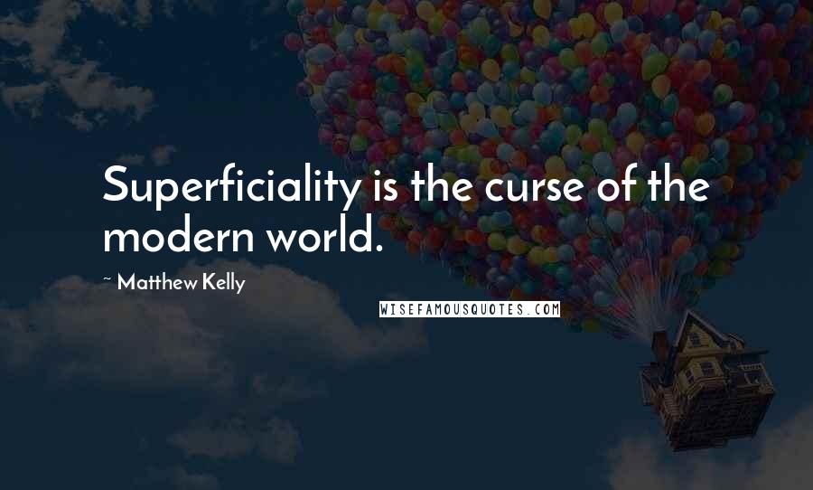 Matthew Kelly Quotes: Superficiality is the curse of the modern world.