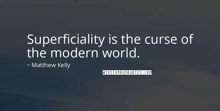 Matthew Kelly Quotes: Superficiality is the curse of the modern world.
