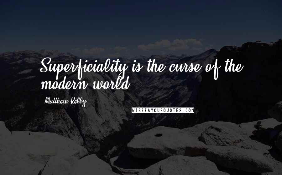 Matthew Kelly Quotes: Superficiality is the curse of the modern world.