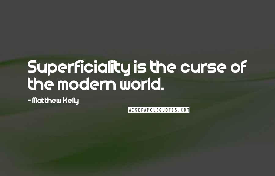 Matthew Kelly Quotes: Superficiality is the curse of the modern world.