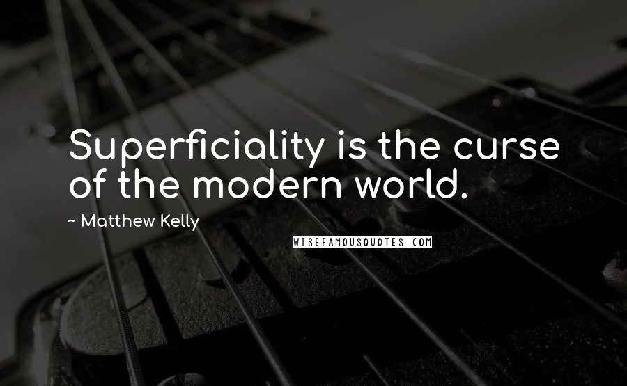 Matthew Kelly Quotes: Superficiality is the curse of the modern world.