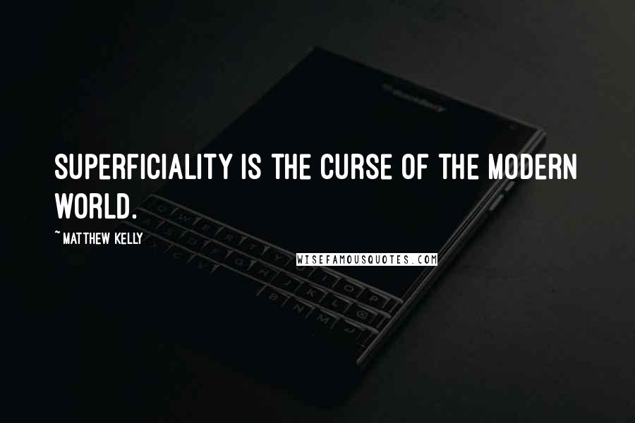 Matthew Kelly Quotes: Superficiality is the curse of the modern world.