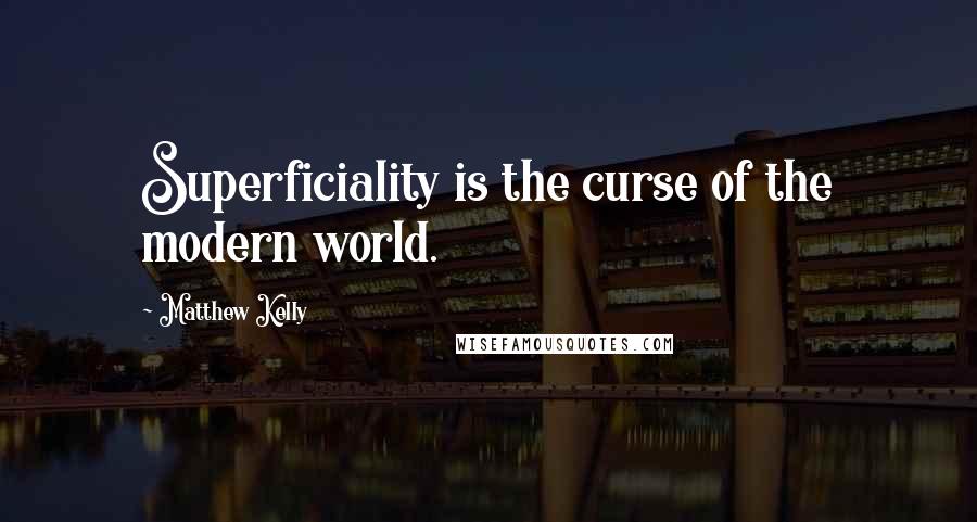 Matthew Kelly Quotes: Superficiality is the curse of the modern world.