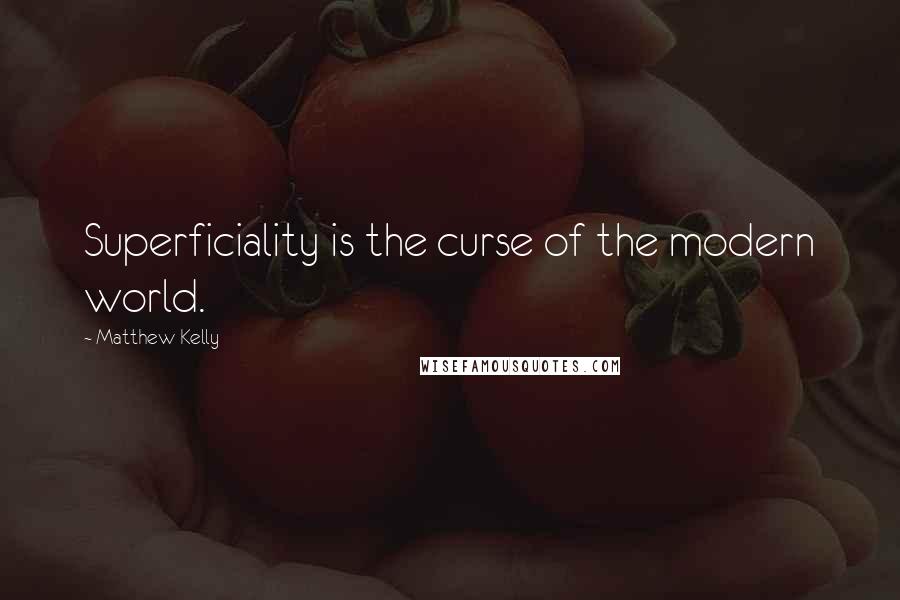 Matthew Kelly Quotes: Superficiality is the curse of the modern world.