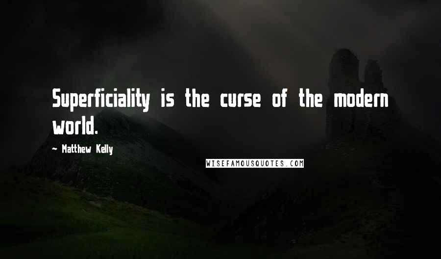 Matthew Kelly Quotes: Superficiality is the curse of the modern world.