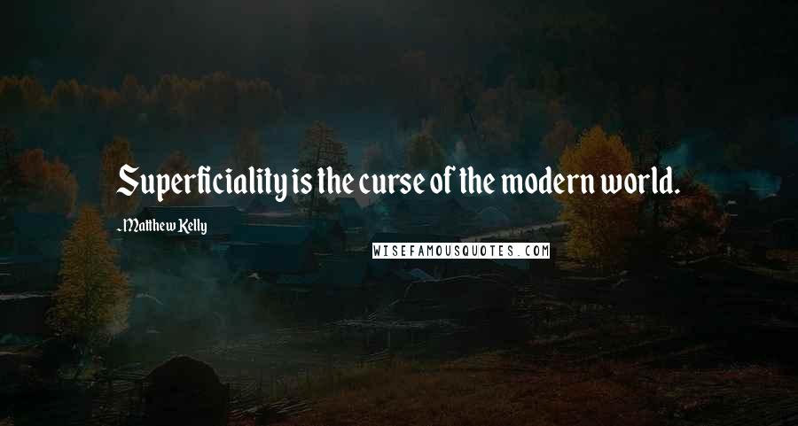 Matthew Kelly Quotes: Superficiality is the curse of the modern world.