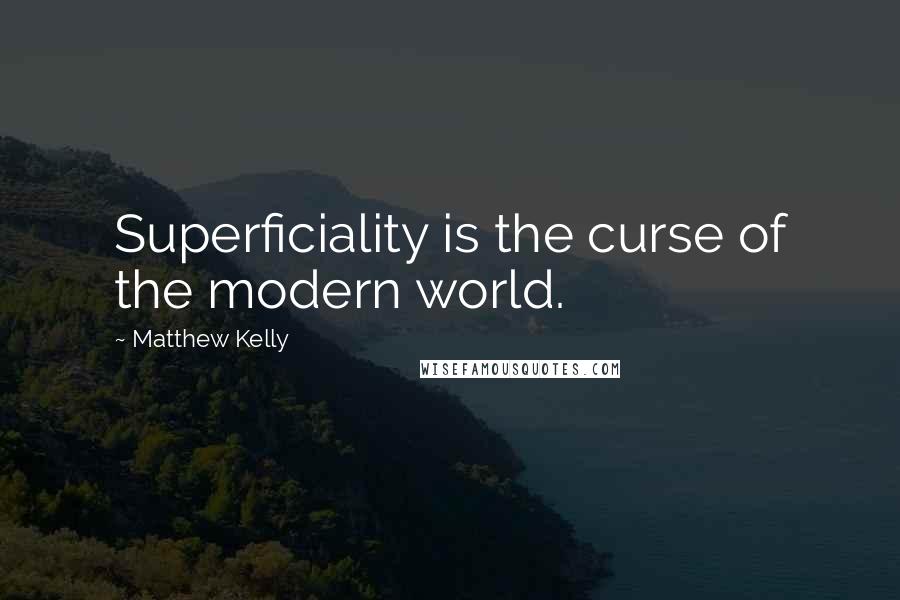 Matthew Kelly Quotes: Superficiality is the curse of the modern world.