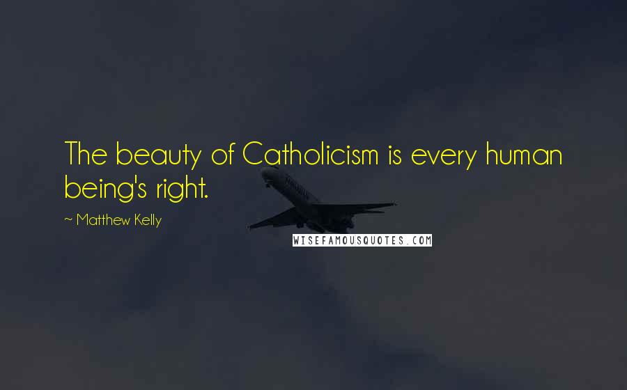 Matthew Kelly Quotes: The beauty of Catholicism is every human being's right.