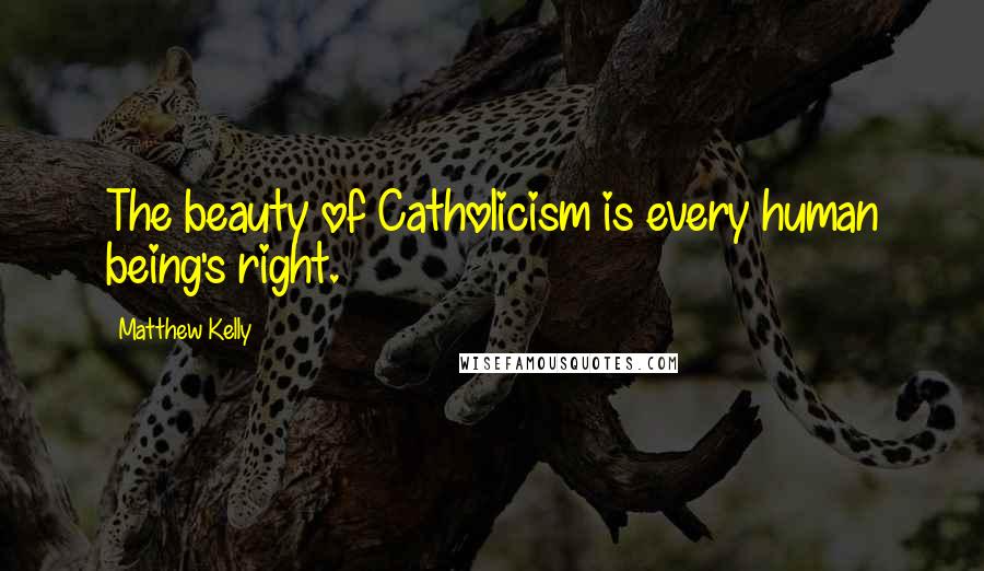 Matthew Kelly Quotes: The beauty of Catholicism is every human being's right.