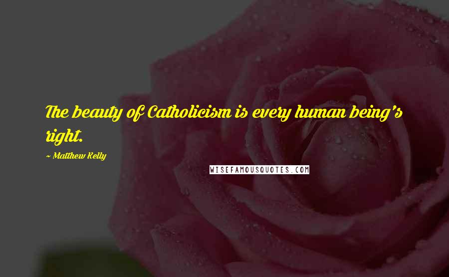Matthew Kelly Quotes: The beauty of Catholicism is every human being's right.