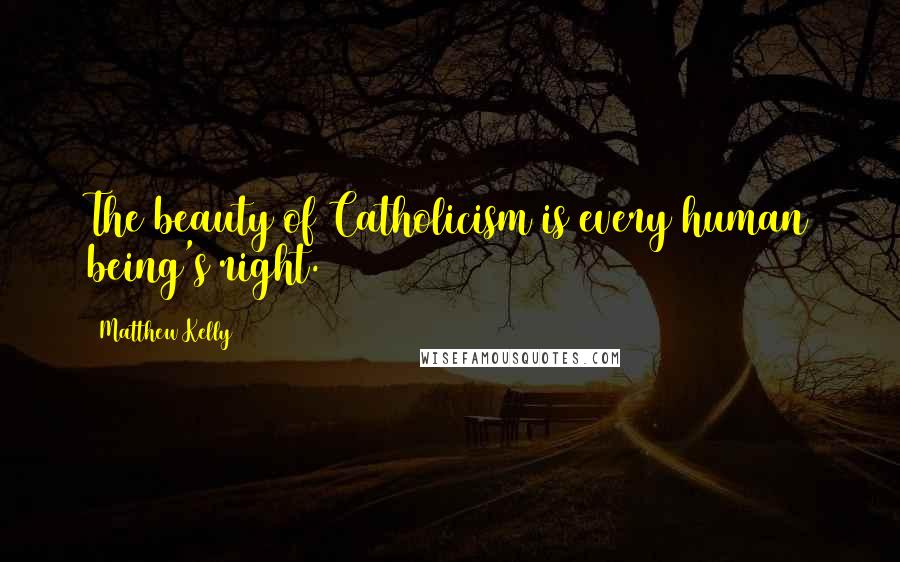 Matthew Kelly Quotes: The beauty of Catholicism is every human being's right.