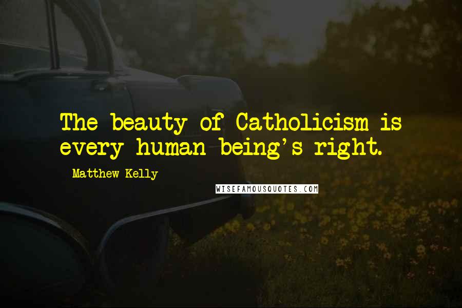 Matthew Kelly Quotes: The beauty of Catholicism is every human being's right.