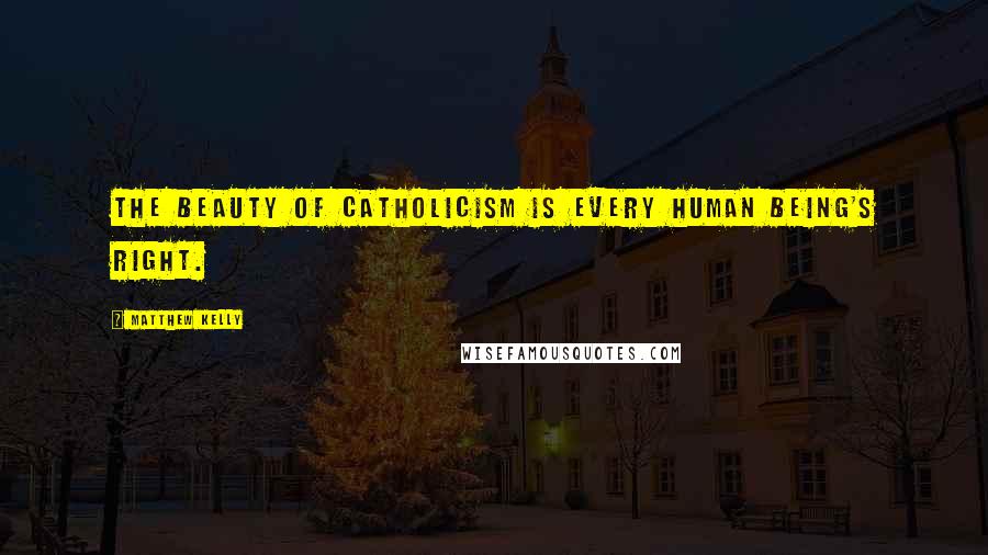 Matthew Kelly Quotes: The beauty of Catholicism is every human being's right.