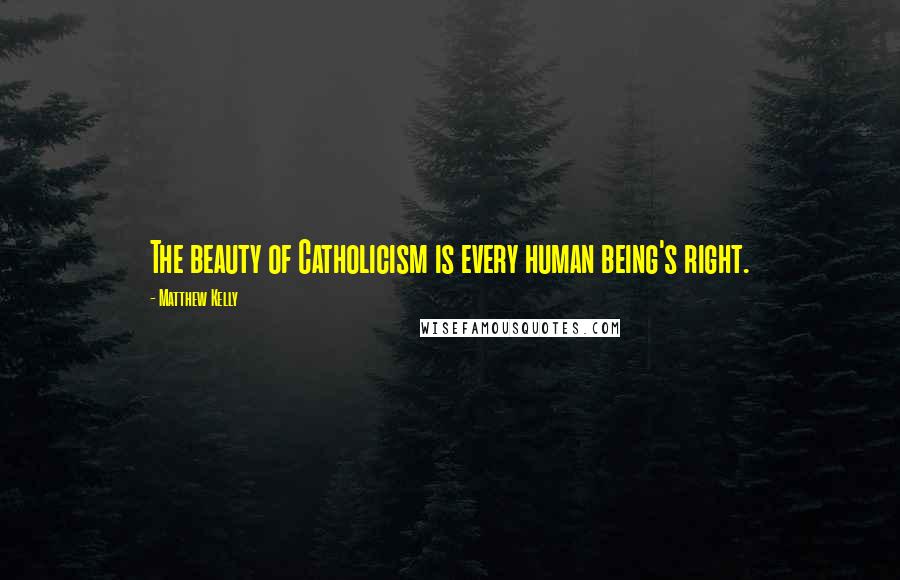 Matthew Kelly Quotes: The beauty of Catholicism is every human being's right.