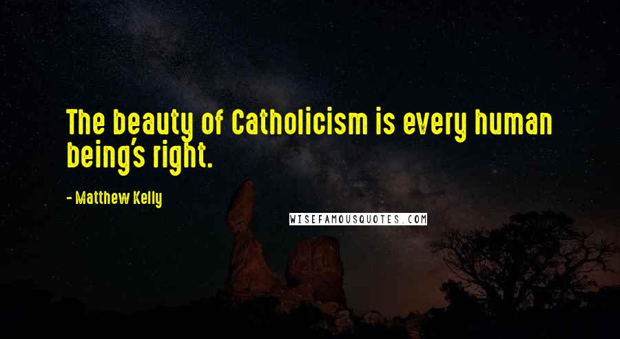 Matthew Kelly Quotes: The beauty of Catholicism is every human being's right.