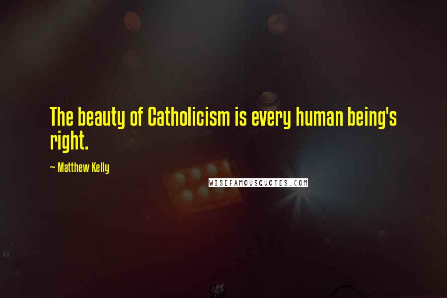 Matthew Kelly Quotes: The beauty of Catholicism is every human being's right.