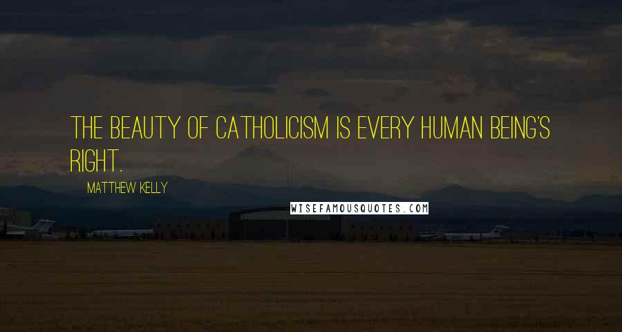 Matthew Kelly Quotes: The beauty of Catholicism is every human being's right.