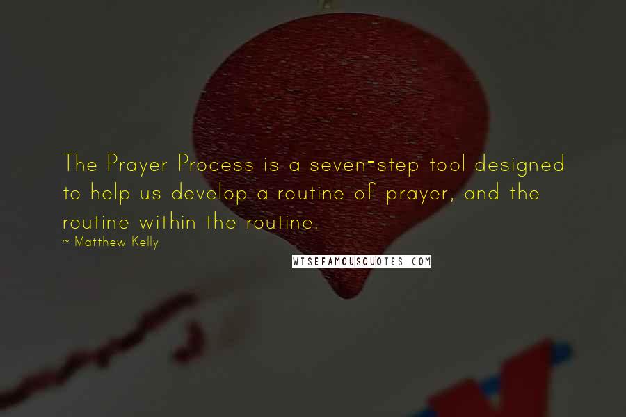 Matthew Kelly Quotes: The Prayer Process is a seven-step tool designed to help us develop a routine of prayer, and the routine within the routine.