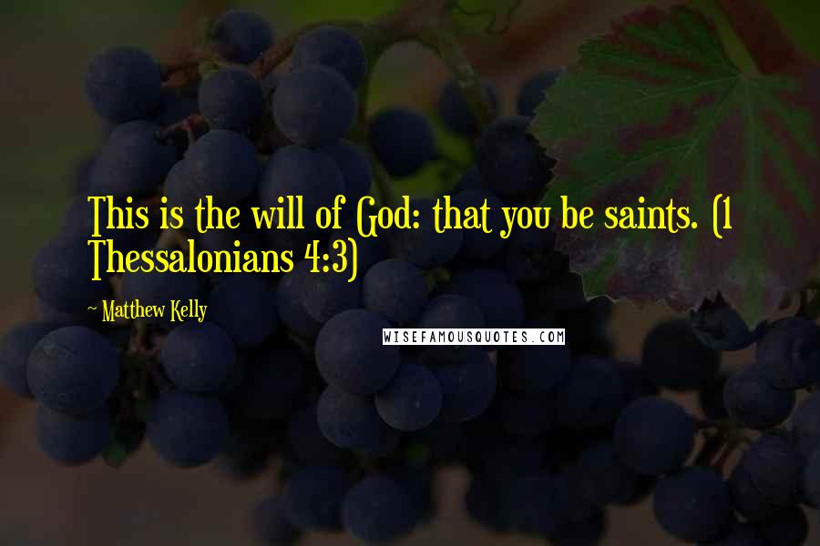 Matthew Kelly Quotes: This is the will of God: that you be saints. (1 Thessalonians 4:3)