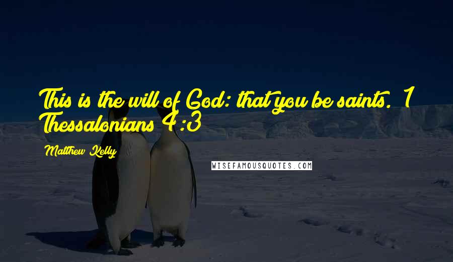 Matthew Kelly Quotes: This is the will of God: that you be saints. (1 Thessalonians 4:3)