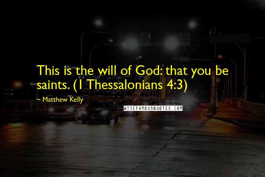 Matthew Kelly Quotes: This is the will of God: that you be saints. (1 Thessalonians 4:3)