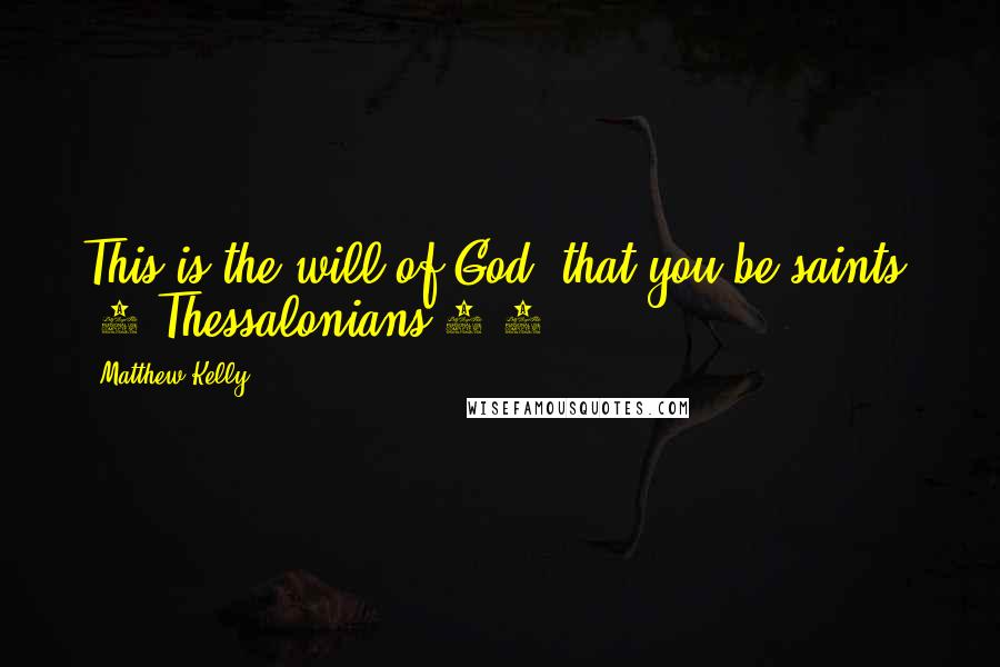 Matthew Kelly Quotes: This is the will of God: that you be saints. (1 Thessalonians 4:3)