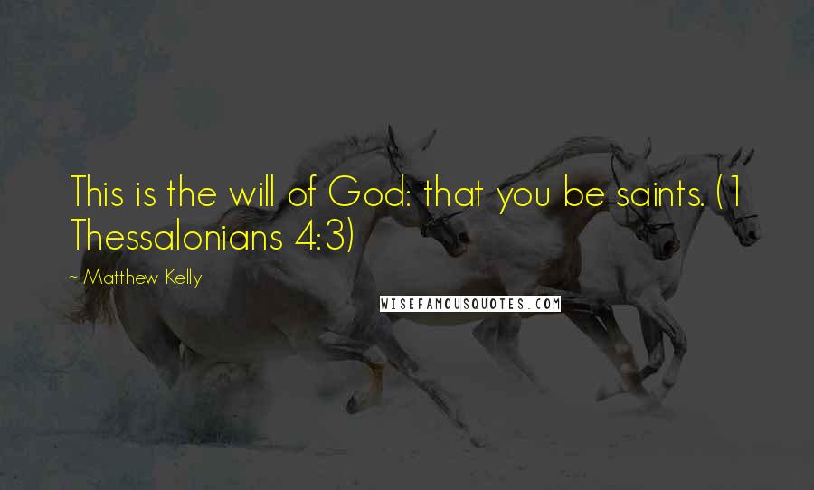 Matthew Kelly Quotes: This is the will of God: that you be saints. (1 Thessalonians 4:3)