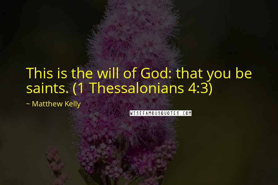 Matthew Kelly Quotes: This is the will of God: that you be saints. (1 Thessalonians 4:3)